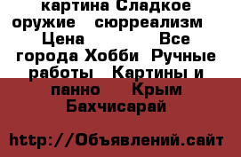 картина Сладкое оружие...сюрреализм. › Цена ­ 25 000 - Все города Хобби. Ручные работы » Картины и панно   . Крым,Бахчисарай